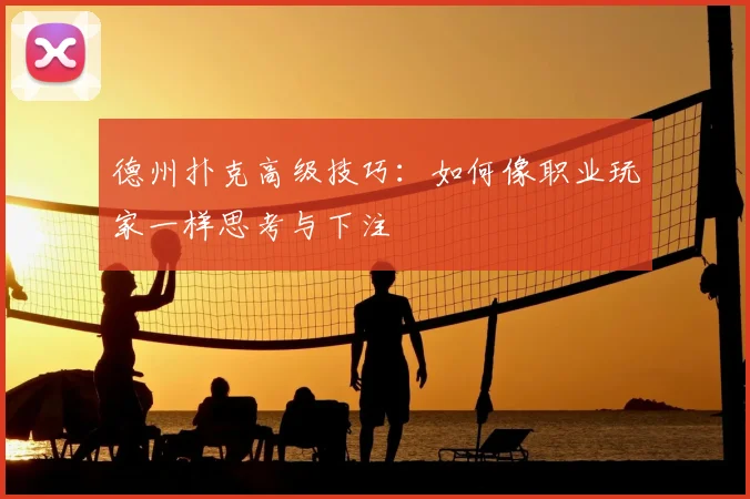 德州扑克高级技巧：如何像职业玩家一样思考与下注
