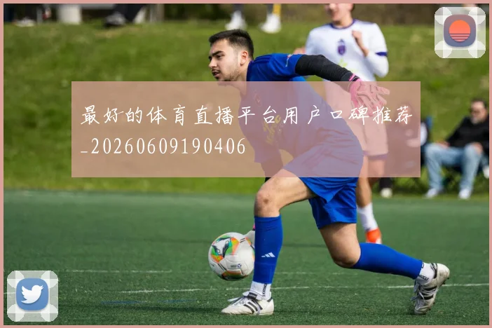最好的体育直播平台用户口碑推荐_20260609190406