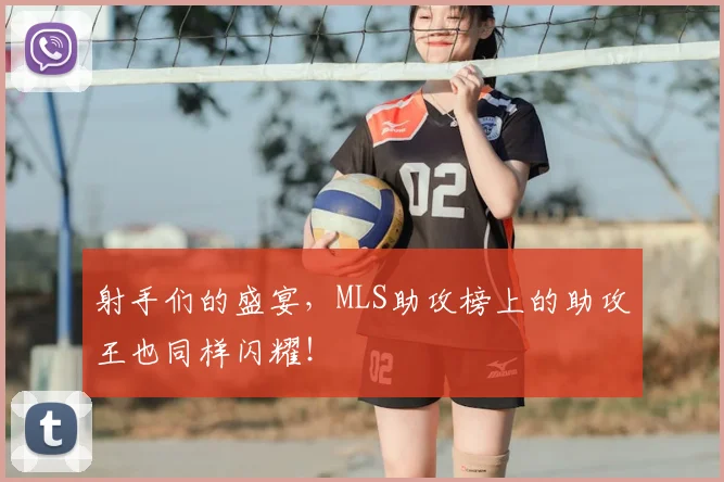 射手们的盛宴，MLS助攻榜上的助攻王也同样闪耀！
