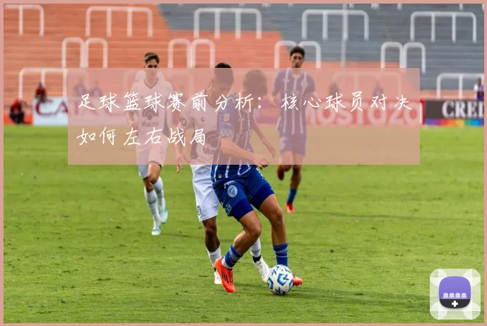 足球篮球赛前分析：核心球员对决如何左右战局
