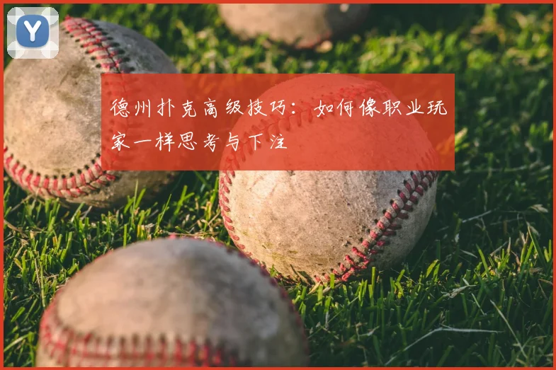 德州扑克高级技巧：如何像职业玩家一样思考与下注