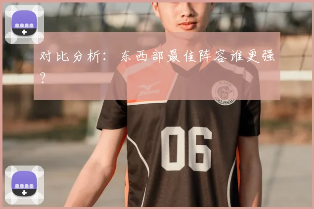 对比分析：东西部最佳阵容谁更强？