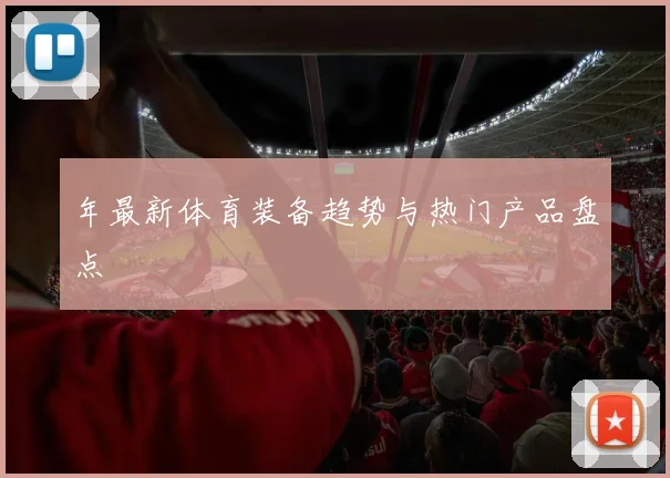 年最新体育装备趋势与热门产品盘点