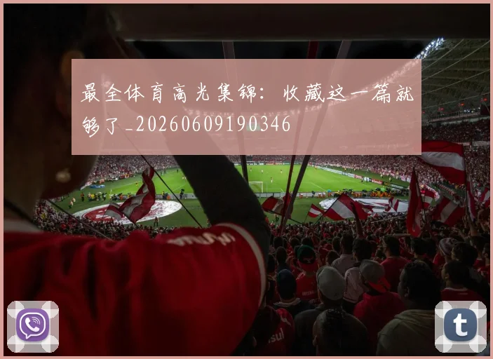 最全体育高光集锦：收藏这一篇就够了_20260609190346