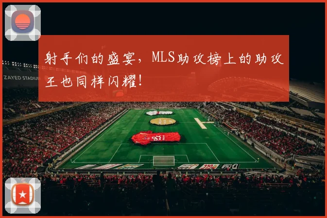 射手们的盛宴，MLS助攻榜上的助攻王也同样闪耀！