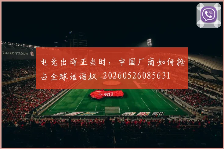 电竞出海正当时，中国厂商如何抢占全球话语权_20260526085631