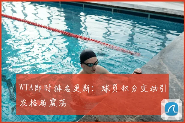 WTA即时排名更新：球员积分变动引发格局震荡