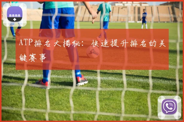 ATP排名大揭秘：快速提升排名的关键赛事