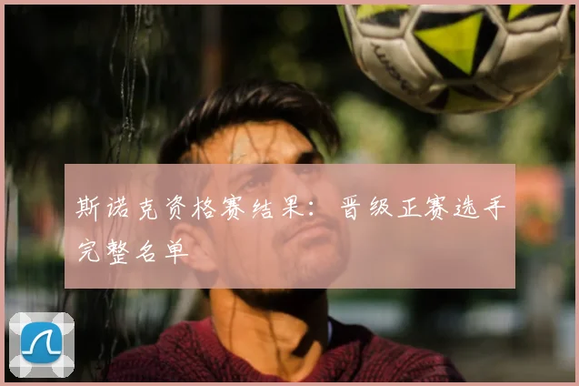 斯诺克资格赛结果：晋级正赛选手完整名单