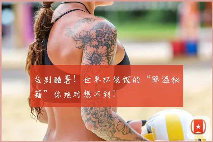 告别酷暑！世界杯场馆的“降温秘籍”你绝对想不到！