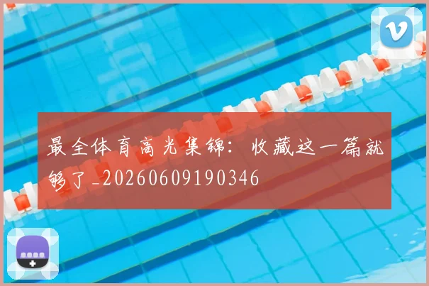 最全体育高光集锦：收藏这一篇就够了_20260609190346