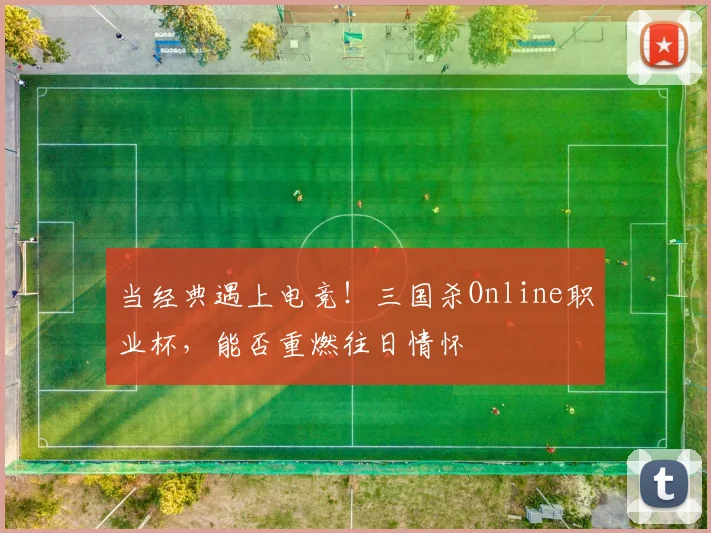 当经典遇上电竞！三国杀Online职业杯，能否重燃往日情怀
