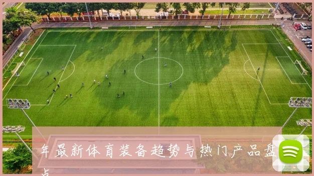 年最新体育装备趋势与热门产品盘点