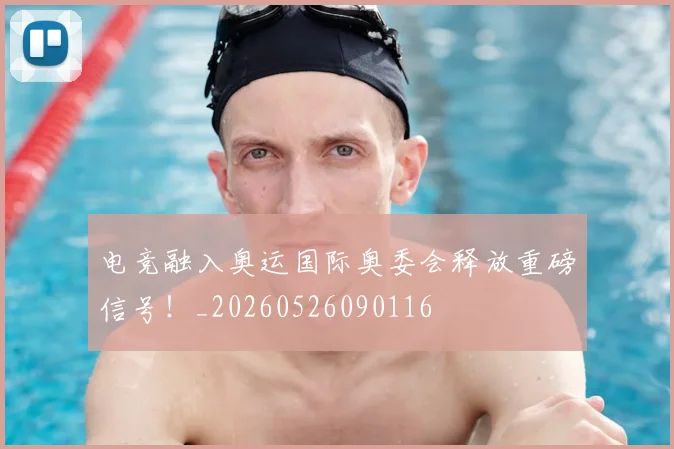 电竞融入奥运国际奥委会释放重磅信号！_20260526090116