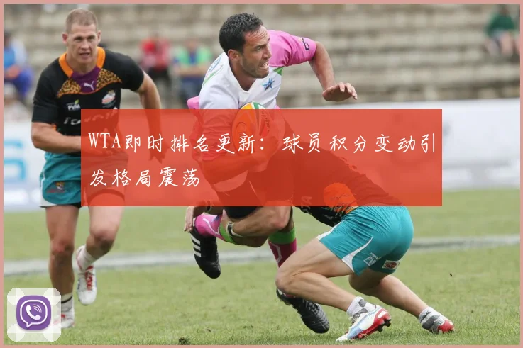 WTA即时排名更新：球员积分变动引发格局震荡