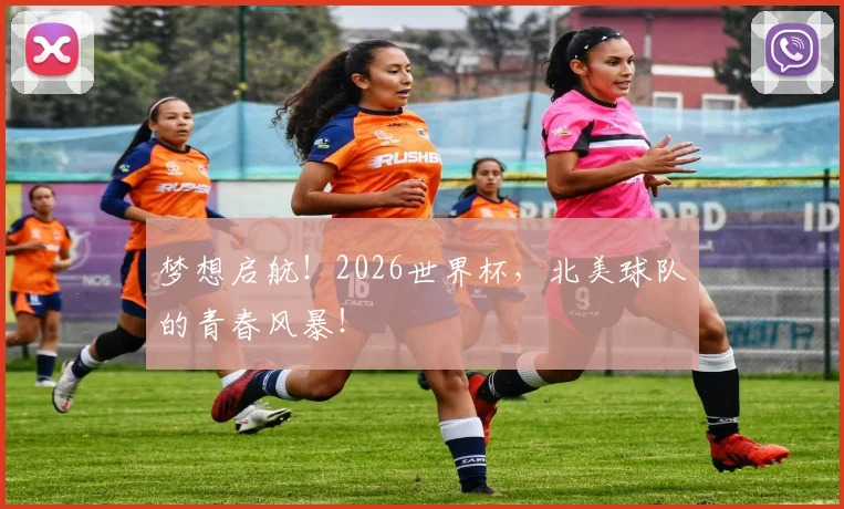 梦想启航！2026世界杯，北美球队的青春风暴！