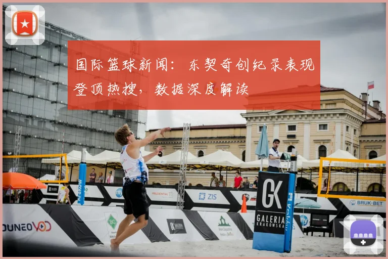 国际篮球新闻：东契奇创纪录表现登顶热搜，数据深度解读