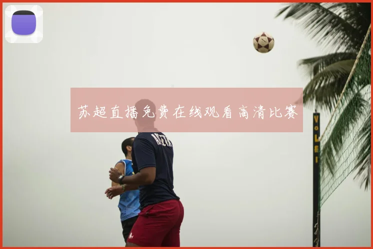 苏超直播免费在线观看高清比赛
